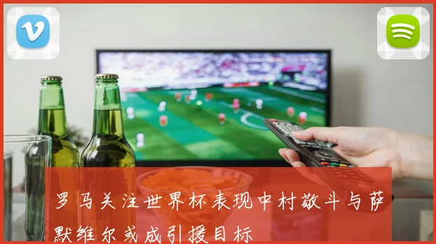 罗马关注世界杯表现中村敬斗与萨默维尔或成引援目标