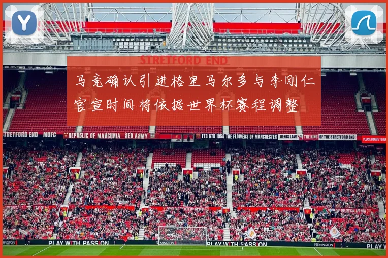 马竞确认引进格里马尔多与李刚仁官宣时间将依据世界杯赛程调整