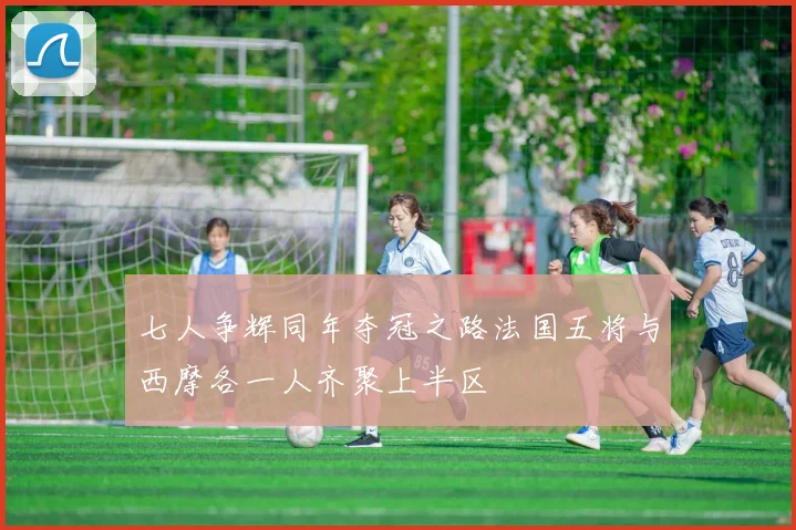 七人争辉同年夺冠之路法国五将与西摩各一人齐聚上半区