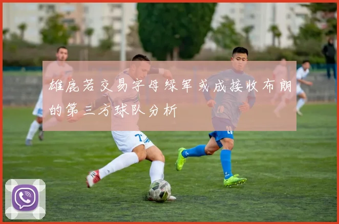 雄鹿若交易字母绿军或成接收布朗的第三方球队分析
