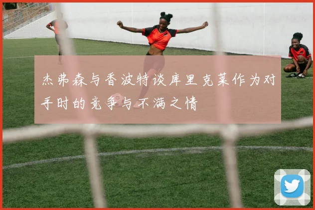 杰弗森与香波特谈库里克莱作为对手时的竞争与不满之情