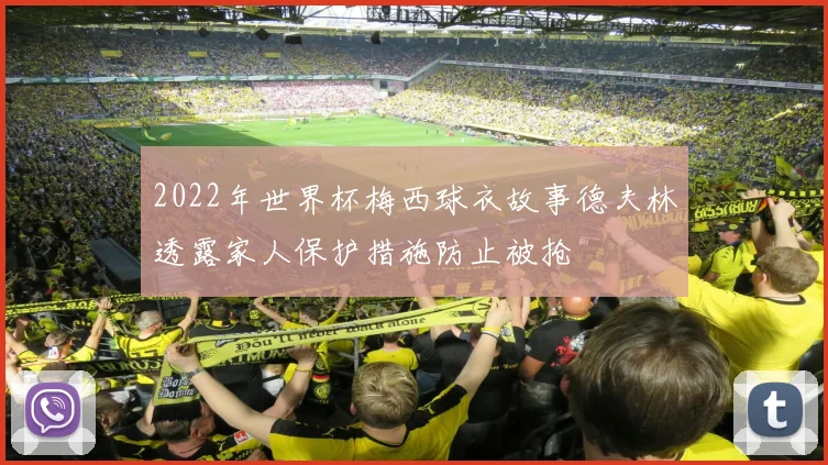 2022年世界杯梅西球衣故事德夫林透露家人保护措施防止被抢