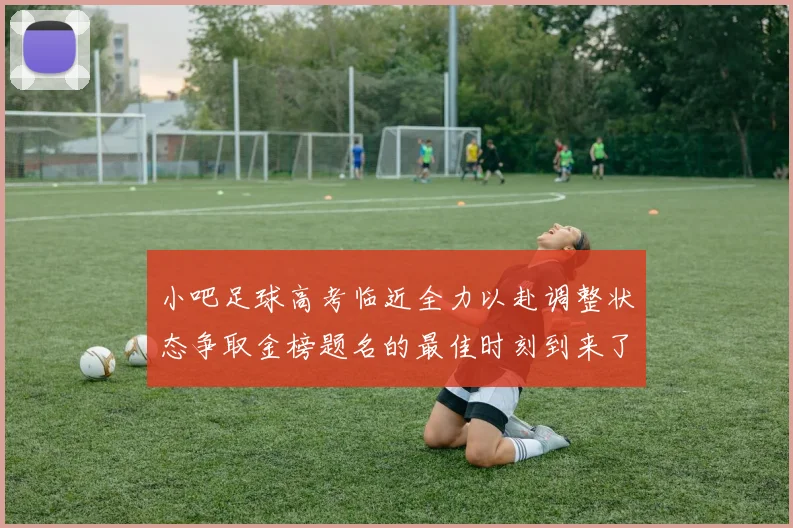 小吧足球高考临近全力以赴调整状态争取金榜题名的最佳时刻到来了