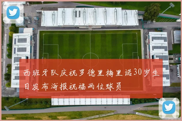 西班牙队庆祝罗德里梅里诺30岁生日发布海报祝福两位球员